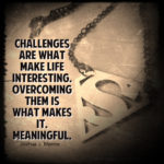 Challenges make life interesting.